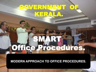 SMART
Office Procedures.
GOVERNMENT OF
KERALA.
MODERN APPROACH TO OFFICE PROCEDURES.
 