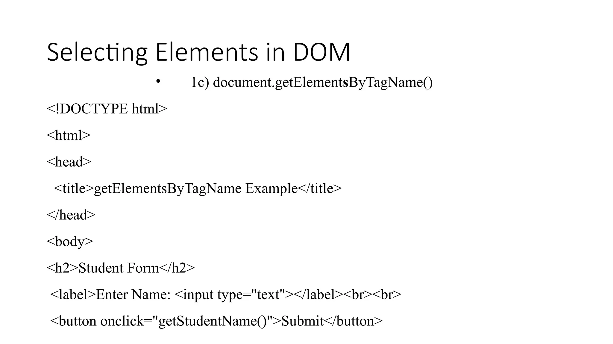 Selecting Elements in DOM
&bull; 1c) document.getElementsByTagName()
<!DOCTYPE html>
<html>
<head>
<title>getElementsByTagName Example</title>
</head>
<body>
<h2>Student Form</h2>
<label>Enter Name: <input type="text"></label><br><br>
<button onclick="getStudentName()">Submit</button>
 