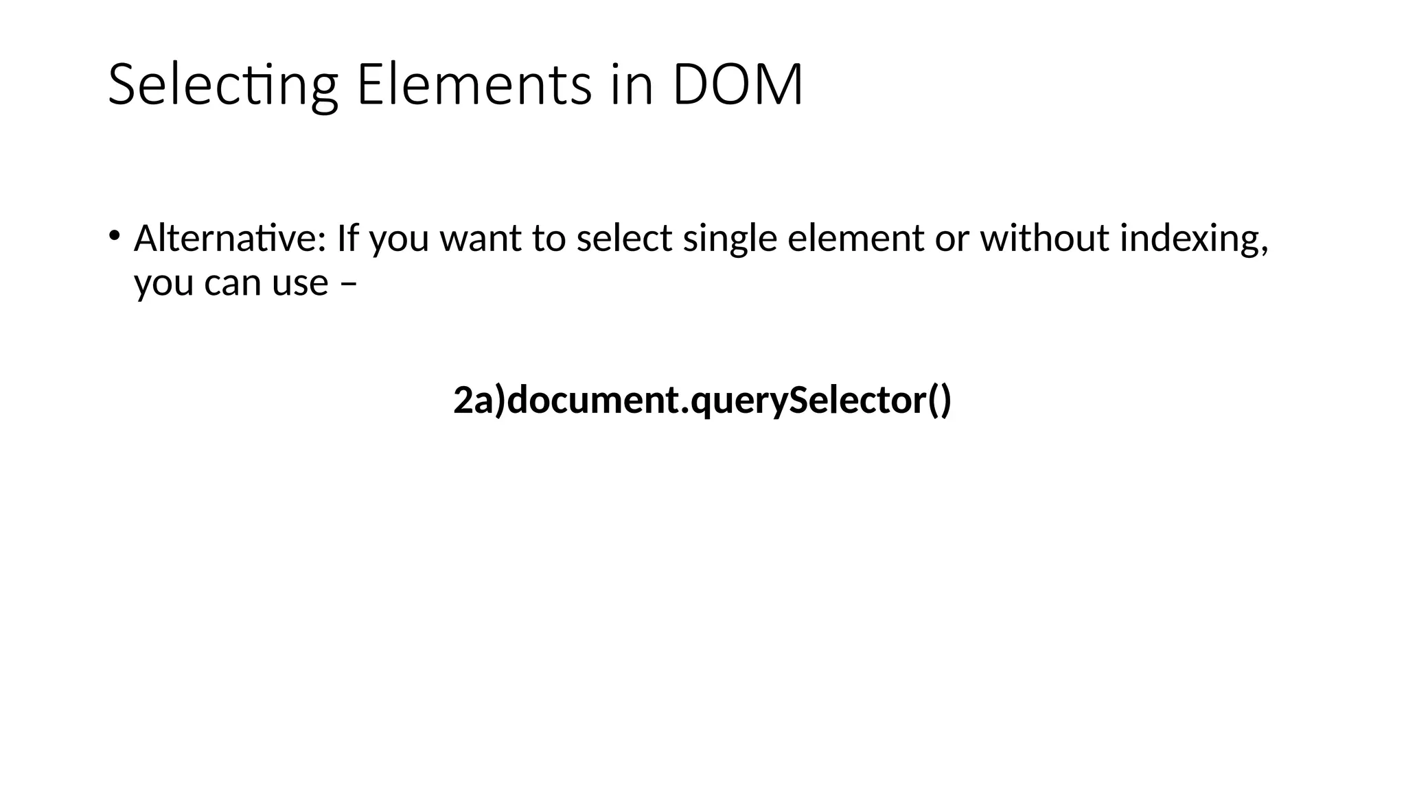 Selecting Elements in DOM
&bull; Alternative: If you want to select single element or without indexing,
you can use &ndash;
2a)document.querySelector()
 