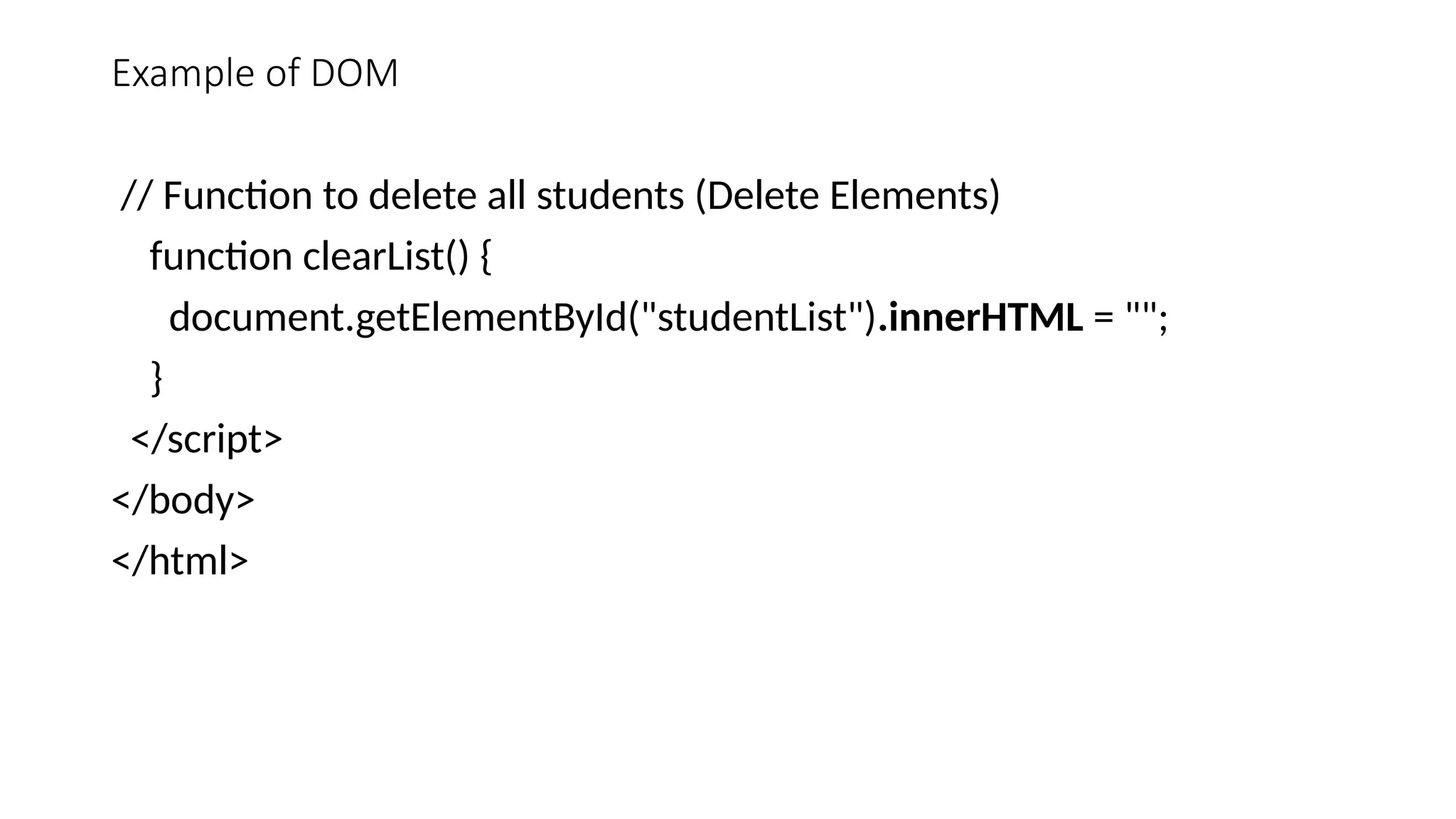 Example of DOM
// Function to delete all students (Delete Elements)
function clearList() {
document.getElementById("studentList").innerHTML = "";
}
</script>
</body>
</html>
 