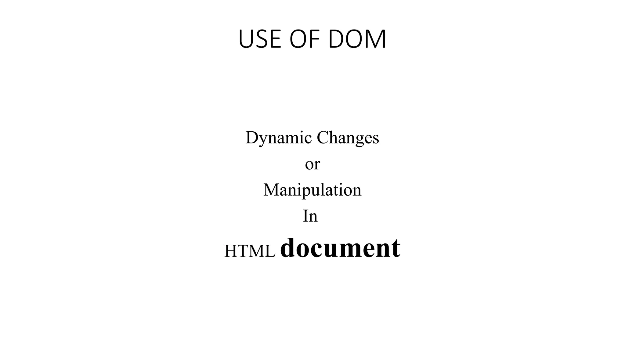 USE OF DOM
Dynamic Changes
or
Manipulation
In
HTML document
 