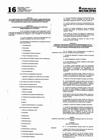 a
16
                 SALVADOR-BAHIA
                 TERCA-FEIRA,                                                                                                                             DIÁRIO OF!CIAL DO
                 17 DE JANEIRO DE 2012
                 ANO XXIV- Nº 5.534                                                                                                                 MUNICIPIO

                            TÍTULO VI                                                                               11 - os que se relacionam à natureza do Empreendimento e/ou
DA CLASSIFICAÇÃO, DOS CRITÉRIOS E RESTRIÇÕES A SEREM OBEDECIDOS                                                     da Atividade e da sua localização em uma das Zonas
NO EXAME E APROVAÇÃO DE PROJETOS DE EMPREENDIMENTOS E PEDIDOS                                                       delimitadas e indicadas na Planta n• 1 do Anexo 8 desta Lei;
    DE CONCESSÃO DE LICENÇA PARA A REALIZAÇÃO DE ATIVIDADES
                                                                                                                    111 - os que se relacionam à natureza do Empreendimento e/ou
                                                                                                                    da Atividade, bem como a sua inserção em uma das seguintes
                            CAPÍTULO I                                                  I                           áreas:
      CLASSIFICAÇÃO DOS CRITÉRIOS E RESTRIÇÕES APLICÁVEIS AOS
                                                                                                                                                                                    1
                  EMPREENDIMENTOS E ATIVIDADES                                                                      a) áreas e ou imóveis integrantes do acervo arquitetônico
                                                                                     I
                      Art. 25. Os critérios e restrições a serem obedecidos no exame '
                                                                                                                    tombado pelo Instituto do Patrimônio Histórico e Artístico
                                                                                                                    Nacional- IPHAN;
e aprovação de projetos de Empreendimentos e pedidos de concessão de licença para
a realização de Atividades que configuram o Uso e Ocupação do Solo são assim                                        b) em Faixas de Domínio dos Sistemas de Infraestrutura,
classificados:                                                                          I                           zonas de proteção do entorno de edificações militares, zonas
                                                                                                                    de proteção de aeroportos, aeródromos e heliportos:
                      I - os que se relacionam à natureza do Empreendimento e/ou
                      Atividade e independem da Zona onde se localizem:                                             c) em áreas integrantes do Sistema de Áreas de Valor
                                                                                                                    Ambiental e Cultural- SAVAM.
                     a) as intervenções nas características e morfologia do terreno e
                     nos recursos hídricos:
                                                                                                                         CAPÍTULO li
                                                                                               CRITÉRIOS E RESTRIÇÕES APLICÁVEIS AOS EMPREENDIMENTOS E/OU
                         1. Desmatamentos;
                                                                                              ATIVIDADES E QUE SE RELACIONAM A NATUREZA DO EMPREENDIMENTO
                                                                                                    E/OU DA ATIVIDADE E INDEPEND~M DE SUA LOCALIZAÇÃO
                         2. Escavações;

                         3. Terraplenagens;
                                                                                                                   Art. 26. Qualquer tipo de empreendimento só poderá ser
                                                                                            implantado em lotes ou terrenos. atendidas as seguintes exigências:
                         4. Intervenções nos Recursos Hídricos;

                         5. Poda e Erradicação de Árvores;                                                         I - devidamente registrados no respectivo Cartório de Registro '
                                                                                                                   de Imóveis;
                     b) com potencial de Poluição Ambiental e Risco de Segurança:
                                                                                                                    11 -quando alagadiços ou sujeHos à inundação:
                         1. Emissores de Efluentes Líquidos;
                                                                                                                   a) só após adotadas as medidas mitigadoras determinadas
                                                                                                                   pela Lei Federal n• 6. 766/79;
                         2. Emissores de Efluentes Sólidos;

                         3. Emissores de Ruídos e Sons;                                                            b) os aterros. quando projetados. terão sua compactação
                                                                                                                   controlada sempre que a attura dos mesmos ultrapassar a 3m
                        4. Emissores Atmosféricos;                                                                 (três metros) e executados com equipamentos de
                                                                                                                   terraplanagem devendo também ser atendidas às seguintes
                        5. Risco de Segurança;                                                                     exigências:


                     c) os Critérios de Compatibilidade Locacionais:                                               1. manutenção dos te_rrenos limpos, isentos de entulho ou
                                                                                                                   quatsquer outros matenats que ponham em risco a segurança
                        1. aplicàveis às exigências em função das vias de acesso;                                  da área ou da coletividade e/ou comprometam a paisagem;          1



                        2. aplicàveis à distância em relação aos usos do entorno;                                  2. assegurar o recobrimento vegetal e drenagem permanentes:

                                                                                                                   111 - quando pertencentes a reservas naturais e/ou próximos a
                     d) com Potencial de Impacto de Vizinhança;
                                                                                                                   mananciais hídricos de abastecimento humano. só após o
                                                                                                                   parecer do órgão ambiental em nível Municipal e respeitada
                     e) com Potencial de Impacto Visual;
                                                                                                                   toda a legislação Federal, Estadual e Municipal pertinente:
                     f) relativos aos Empreendimentos de Edificação:
                                                                                                                   IV - quando em encostas com inclinação superior a 30% (trinta
                        1. Edificaçao em geral;                                                                    por cento). só após adotadas as medidas de segurança
                                                                                                                   exigidas na Lei Federal n• 6. 766/79 e atendendo às exigências
                        2. lndice de Ocupação;                                                                     a seguir enumeradas:

                        3. Coeficiente de Aproveitamento Básico(Cab);                                              a) execução de mureta de pé de talude estável, sempre que
                                                                                                                   houver desnível entre a testada do terreno e o nivelamento do
                        4. Coeficiente de Aproveitamento Máximo (Cam);                                             logradouro lindeiro;

                        5. recuos;                                                                                 b) manutenção dos terrenos limpos, isentos de entulho ou
                                                                                                                   quaisquer outros materiais que ponham em risco a segurança
                        6. gabarito;                                                                               da área ou da coletividade e/ou comprometam a paisagem;

                        7. vagas de Estacionamentos e /ou garagens;                                               c) assegurar o recobrimento vegetal e drenagem permanente;

                    g) os Empreendimentos de Urbanização:                                                         V - quando em solos especiais a exemplo de massapê, tálus e
                                                                                                                  outros, só após apresentação de laudo técnico expedido por
                        1. Abertura e modificação de vias;                                                        profissional ou firma habilitada, registrados no CREA. que
                                                                                                                  assinará junto com o proprietário do terreno termo de
                        2. Loteamento;                                                                            responsabilidade quanto a danos de qualquer natureza que
                                                                                                                  venham causar a pessoas. bens públicos ou de terceiros.

                        3. Reloteamento;
                                                                                                                                 SEÇÃO I
                       4. Amembramento;                                                     Aplicáveis às intervenções nas caracteristicas e morfologia do terreno e nos recursos
                                                                                                                                  hídricos
                       5. Desmembramento;
                                                                                                                                Subseção I
                       6. Remembramento;                                                                                Aplicáveis a Desmatamento

                       7. Desdobro;                                                                               Art. 27. Os desmatamentos deverao atender às seguintes
                                                                                        exigências:
                       8. Parcelamento em Condomínio;                                                             I - preservar 20% (vinte por cento) das árvores com caules com
                                                                                                                  diâmetro superior a 15cm (quinze centímetros):
                       9. Urbanização Integrada;
                                                                                                                  11 - não recorrer à queima, ao uso de produtos químicos
                       10. Urbanização Integrada de Interesse Social;                                             desfolhantes. herbicidas ou substâncias que possam dizimar
                                                                                                                  por envenenamento a flora, a fauna e/ou as colônias de
                       11. Reurbanização Integrada;                                                               microorganismos do solo;
 