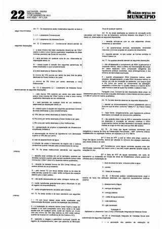 6
22
                  SALVADOR- BAHIA
                  TERÇA-FEIRA,                                                                                                                                          DIÁIUO Of!CIAL DO
                  17 DE JANEIRO DE 2012
                  ANO XX1V- Nº 5.534                                                                                                                           MUNICIPIO

                             Art. 71. Os loteamentos serão implantados segundo os tipos a                                     ônus de qualquer espécie.
   seguir discnminados:
                                                                                                                             Art. 76. As áreas destinadas ao sistema de circulação serão
                             I - L 1 - Loteamento Convencional;                                       calculadas com base no tipo de loteamento conforme disposto nos artigos 72 e 73
                                                                                                      desta Lei. observadas as seguintes disposições:
                             11 - L2 - Loteamento de Interesse SociaL
                                                                                                                              I - deverão articular-se com as vias adjacentes oficiais,
                             Art. 72. O loteamento L1 - Convencional deverá atender às                                        existentes ou aprovadas;
   seguintes disposições:
                                                                                                                              11 - as características técnicas, declividades, dimensões
                             I - a área mínima dos lotes resultantes deverá ser de 125m2                                      máximas e mínimas exigidas em projetos de loteamentos;
                             (cento e vinte e cinco metros quadrados) respeitadas ás áreas
                             mínimas previstas nas Zonas em que situe;                                                        111 - deverão atender, no que couber, ás normas contidas no
                                                                                                                              Anexo 9 desta Lei.
                                                                                                  I
                             11 - será permitido em qualquer zona de uso, observadas as ·
                             disposições desta Lei;                                                                           Art. 77. As quadras deverão atender as seguintes disposições:

                             111 - estará sujeito à doação dos seguintes percentuais de i'                                    I -não u~rapassarão o comprimento de 450m (quatrocentos e
                             áreas destinadas a usos complementares:                                                          cinqüenta metros), salvo a critério da Administração Municipal,
                                                                                                                              em casos especiais, como composição obrigatória dos
                             a) a área destinada ao Sistema Viário;                                                           logradouros públicos existentes, seus prolongamentos e dos
                                                                                                                              terrenos de declividade acentuada;
                             b) mínimo de 15% (quinze por cento) da área total da gleba
                             destinada às Áreas Verdes e de Lazer;                                                           11 - quando ultrapassarem 300m (trezentos metros), serão
                                                                                                                             divididas, obrigatoriamente, a cada 200m (duzentos metros) ou
                             c) mlnimo de 5% (cinco por cento) destinada a Usos                                              menos, por vias de circulação de pedestres, com largura igual
                             Institucionais.                                                                                 a 5% (cinco por cento) do comprimento da passagem,
                                                                                                                             respeitado o mínimo de 4 m (quatro metros) e o máximo de 6m
                         Art. 73. O loteamento L2 - Loteamento de Interesse Social                                           (seis metros) e para as quais fica vedado o acesso a lotes.
  deverá atender ás seguintes disposições:
                                                                                                                              Parágrafo único. Excluem-se das disposições deste artigo, os
                            I - pelo menos 70% (setenta por cento) dos lotes devem                    loteamentos para fins industriais e aqueles destinados a lotes-chácara de área superior
                            possuir área máxima de 125m' (cento e vinte e cinco metros                a 5.000 m' (cinco mil metros quadrados);
                            quadrados) destinados ao uso residencial;
                                                                                                                             Art. 78. Os lotes deverão observar as seguintes disposições:
                            11 - será permitido em qualquer zona de uso residencial,
                            observadas as disposições desta Lei;                                                             I - atender ao dimensionamento mlnimo estabelecido para a
                                                                                              I
                                                                                                                             Zona em que se situe, conforme Tabela IV.1 do Anexo 4 desta
                            111 - estará sujeito à doação dos seguintes percentuais mínimos                                  Lei;
                            de áreas destinadas a usos complementares:
                                                                                                                             11 - fazer frente, obrigatoriamente, para logradouros públicos
                            a) 10% (dez por cento) destinada ao Sistema Viário;                                              destinados à circulação de veículos e/ou pedestres;

                            b) 5% (cinco por cento) destinada a Areas Verdes e de Lazer;                                     111 - não poderão distar mais de 600 m (seiscentos metros) de
                                                                                                                             via destinada à circulação de veículos coletivos e 400m
                            c) 5% (cinco por cento) destinada a Usos Institucionais;                                         (quatrocentos metros) de área destinada à recreação, distância
                                                                                                                             medida ao longo do eixo das vias que lhes dão acesso.
                            IV - apresentação de projetos e implantação de infraestrutura
                            simplificada, limitada à:                                                                    Art. 79.   Ao longo das águas correntes dormentes será
                                                                                                  obrigatória a reserva de Area de Preservação Permanente - APP, conforme critérios
                            a) pavimentação de trechos de logradouros com declividade             estabelecidos na Legislação Federal, em especial a Lei n• 6.766179.
                            superior a 1O% (dez por cento);
                                                                                                                         §1° A faixa de APP, a que se refere este artigo, quando ao
                            b) rede de abastecimento de água;                                     longo das águas correntes, deverá ser utilizada no cômputo dos espaços reservados
                                                                                                  para áreas verdes e de lazer.
                           c) solução de coleta e tratamento de esgoto sob o sistema
                           condominial quando indicado pela concessionária do serviço.                                   §2° Considera-se como águas correntes aquelas onde são
                                                                                                  identificadas nascentes que assim como o seu lerto sejam perenes durante todas as
                          Art. 74. As áreas institucionais atenderão aos seguintes                estações do ano.
 critérios:
                                                                                                                           §3° A faixa de APP de águas represadas, em razão de
                          1 - deverão estar contidas em um só perímetro, podendo ser              barramento ou existentes em função de obras de infraestrutura urbana poderá ser
                          divididas somente quando cada parcela resultante possuir área           utilizada para a implantação de:
                          mínima de 2.200m' (dois mil e duzentos metros quadrados);
                                                                                                                              I - deck de áreas de lazer, inclusive sobre a água;
                          11 -deverão ter testada mínima de 30m (trinta metros), com
                          acesso através de via já existente;                                                                 11- pontes;
                          111 - pelo menos 113 (um terço) destas áreas ou da área de                                          111 - áreas de recreação.
                          cada parcela, quando for o caso, serão contíguos aos espaços
                          abertos para o lazer público;
                                                                                                                        Art. 80. O Município poderá, complementarmente, exigir a
                                                                                                  reserva de faixa não edificável destinada aos seguintes equipamentos públicos
                          IV- não serão atravessadas por valas, córregos, riachos, etc;           urbanos:

                          V - serão transferidas gratuitamente para o Município no ato                                        I -abastecimento d'água;
                          do registro do empreendimento;
                                                                                                                              11- serviços de esgotos;
                          VI - serão obrigatoriamente cercadas pelo loteador.
                                                                                                                              111- energia elétrica;
                          Art. 75. As áreas verdes e de lazer atenderão aos seguintes
critérios:
                                                                                                                              IV- coleta de águas pluviais;
                          I - . 113 (um terço) destas áreas serão localizadas pela                                            V- rede telefônica;
                          Administração Municipal, quando da expedição das diretrizes;
                                                                                                                              VI -gás canalizado.
                       11 - a localização do restante destas áreas ficará a cargo do
                       loteador e só será computada como área verde e de lazer
                                                                                                                                        Subseção 111
                       aquela que, em qualquer ponto, puder ser inscrito um círculo
                                                                                                       Aplicáveis a Loteamento Tipo L2 e/ou Urbanização Integrada de Interesse Social
                       com raio mínimo de 10m (dez metros) ou 20m (vinte metros)
                       quando se localizar em confluência de Via Coletora (VC);
                                                                                                                          Art. 81. A Urbanização Integrada de Interesse Social está
                                                                                                  subordinada ás seguintes exigências:
                       111 - passarão a integrar o patrimônio municipal, quando do
                       registro do empreendimento, sem que advenha ao Município
                                                                                                                              I   -   a   aprovação    dos    pedidos    de   realização   do
 