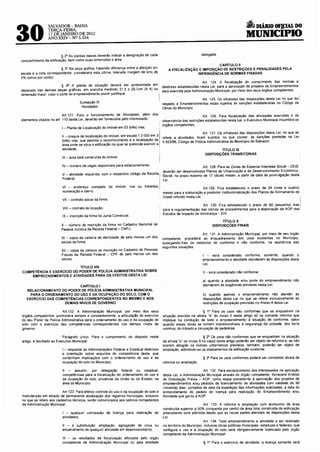SALVADOR- BAHIA                                                                                                                a DIÁRIO OFJ.CIAL DO
30              TERÇA-FEIRA,
                17 Ot JANEIRO DE 2012
                ANO XXIV- Nº 5.534
                                                                                                                                                MUNICIPIO

                         § 2° As plantas baixas deverão indicar a designação de cada                               delegada.
compartimento da edificação, bem como suas dimensões e área.
                                                                                                                       CAPÍTULO 11
                        § 3• Na peça gráfica, havendo diferença entre a aferição em           A FISCALIZAÇÃO E IMPOSIÇÃO DE RESTRIÇÕES E PENALIDADES PELA
escala e a cota correspondente, prevalecerá esta última, tolerada margem de erro de                         INFRINGÊNCIA DE NORMAS FIXADAS
5% (cinco por cento).
                                                                                                                    Art. 124. A fiscalização do cumprimento das normas e
                         § 4° A planta de situação deverá ser apresentada em              diretrizes estabelecidas nesta Lei, para a aprovação de projetos de Empreendimentos
separado das demais peças gráficas, em prancha medindo 21,5 x 29,7cm (A 4) ou             será exercida pela Administração Municipal. por meio dos seus órgãos competentes.
dimensão ma1or. caso o porte do empreendimento assim justifique.
                                                                                                                Art. 125. Os infratores das disposições desta Lei no que diz i
                                    Subseção XI                                           respeito a Empreendimentos estão SUJeitos às sanções estabelecidas no Código de
                                     Abvidades                                            Obras do Município.
                          Art.121. Para o funcionamento de Atividades, além dos                                   Art. 126. Para fiscalização das atividades exercidas e da
elementos citados no art. 110 desta Lei, deverão ser fornecidos pelo interessado:         observância das restnções estabelecidas nesta Lei, o Executivo Municipal incumbirá os
                                                                                          órgãos competentes.
                         1·-Planta de Localização do imóvel em 03 (três) vias;
                                                                                                                   Art. 127. Os infratores das disposições desta Lei, no que se
                         11- croquis de localização do 1móvel, em escala 1:2.000 em 3     refere a ai1V1dades, ficam sujeitos, no que couber, às sanções previstas na lei
                         (três) vias, que permita o reconhecimento e a localização da     5.503/99, Código de Polícia Administrativa do Município de Salvador.
                         área onde se situa a edificação na qual se pretende exercer a
                         atividade;                                                                                          TÍTULO IX
                                                                                                                     DISPOSIÇÕES TRANSITÓRIAS
                         111 -área total construída do imóvel;

                         IV- número de vagas disponíveis para estacionamento.                                     Art. 128. Para as Zonas de Especial Interesse Social- ZEIS,
                                                                                          deverão ser desenvolvidos Planos de Urbanização e de Desenvolvimento Econômico-
                         V - atividade requerida, com o respectivo código da Receita      Social, no prazo máximo de 12 (doze) meses, a partir da data de promulgação desta
                         Federal;                                                         Lei
                         VI - endereço completo do imóvel:            rua ou travessa,                               Art.129. Fica estabelecido o prazo de 24 (vinte e quatro)
                         numeração e bairro;                                              meses para a elaboração e posterior institucionalização dos Planos de Alinhamento de
                                                                                          Gradil referido nesta Lei.
                         VIl -contrato social da firma:
                                                                                                                  Art 130 Fica estabelecido o prazo de 60 (sessenta) dias I
                                                                                                                                                                                     i
                         VIII -contrato de locação;                                       para a regulamentação das rotinas de procedimentos para a elaboração da AOP dos I
                                                                                          Estudos de Impacto de Vizinhança- EIV.
                         IX- inscrição da firma na Junta Comercial;
                                                                                                                               TÍTULO X
                         X - número de inscrição da firma no Cadastro Nacional de                                         DISPOSIÇÕES FINAIS
                         Pessoa Jurídica da Receita Federal- CNPJ;
                                                                                                                 Art. 131. A Administração Municipal, por meio de seu órgão
                        XI - cópia da carteira de identidade de pelo menos um dos         competente procederá ao enquadramento dos usos existentes no Município,
                        sócios da firma;                                                  outorgando-lhes os estatutos de conforme e não conforme, na ocorrência das
                                                                                          seguintes situações:
                         XII - cópia da carte1ra de inscrição no Cadastro de Pessoas
                         Físicas da Receita Federal - CPF de pelo menos um dos                                     I - será considerado conforme, somente. quando o
                         sócios.                                                                                   empreendimento e atividade atenderem às disposições desta
                                                                                                                   Lei;
                           TÍTULO VIII
COMPETÊNCIA E EXERCÍCIO DO PODER DE POLÍCIA ADMINISTRATIVA SOBRE                                                    11 - será considerado não conforme:
    EMPREENDIMENTOS E ATIVIDADES PARA OS EFEITOS DESTA LEI
                                                                                                                   a) quando a atividade e/ou porte do empreendimento não
                            CAPÍTULO I                                                                             atenderem às exigências previstas nesta Lei;
   RELACIONAMENTO DO PODER DE POLÍCIA ADMINISTRATIVA MUNICIPAL
     PARA O ORDENAMENTO DO USO E DA OCUPAÇÃO DO SOLO, COM O                                                        b) quando apenas o empreendimento não atender às
   EXERCÍCIO DAS COMPETÊNCIAS CORRESPONDENTES NO MESMO E NOS                                                       disposições desta lei no que se refere exclusivamente às
                     DEMAIS NÍVEIS DE GOVERNO                                                                      restrições de ocupação previstas no Anexo 4 desta Lei

                        Art. 122. A Administração Municipal, por meio dos seus                                        § 1° Para os usos não conformes que se enquadrem na
órgãos competentes, promoverá sempre e constantemente, a articulação do exercício         situação prevista na alínea "a" do inciso 11 deste artigo só se concede reforma que
do seu Poder de Polícia Administrativa para o ordenamento do uso e da ocupação do         implique na condução de todo o empreendimento à situação de conforme, salvo
solo com o exercício das competências correspondentes nos demais níveis de                quando essas obras se tornem imprescindíveis à segurança da unidade, dos bens
governo.                                                                                  vizinhos, do trânsito e circulação de pedestres.

                          Parágrafo único. Para o cumprimento do disposto neste                                       § 2° Os usos não conformes que se enquadram na situação
art1go. é facultado ao Executivo Municipal·                                               da alínea "b" do inciso 11 no caput deste artigo poderão ser objeto de reforma e, se não
                                                                                          tiverem atingido os índices urbanísticos previstos, também, poderão ser objeto de
                         I - reqUisitar às Administrações Federal e Estadual diretrizes   ampliação, admitindo-se os afastamentos da edificação existente.
                         e orientação sobre assuntos de competência desta, que
                         contenham implicações com o ordenamento do uso e da                                        § 3° Para os usos conformes poderá ser concedido alvará de
                         ocupação do solo no Município;                                   reforma ou ampliação.

                         11 - assum1r, por delegação federal ou estadual,                                          Art. 132. Para esclarecimento dos interessados na aplicação
                         competências para a fiscalização do ordenamento do uso e         desta Lei, a Administração Municipal através do órgão competente, fornecerá Análise
                         da ocupação do solo, privativas da União ou do Estado, na        de Orientação Prévia - AOP, como etapa precedente à aprovação dos projetos de
                         área do Município.                                               empreendimentos e/ou pedidos de licenciamento de atividades com validade de go
                                                                                          (noventa) dias, contados da data da expedição das informações solicitadas, á data do
                        Art. 123. Para efetivo controle do uso e da ocupação do solo e    protocotamento do pedido de licença para realização do Empreendimento e/ou
manutenção em estado de permanente atualização dos registros municipais, inclusive        Atividade que gerou a AOP
no que se refere aos cadastros técnicos, serão comunicados aos setores competentes
da Administração Municipal                                                                                 Art. 133. A reforma e ampliação com acréscimo de área
                                                                                  construída superior a 50% (c1nquenta por cento) da área total construída da edificação
                         I - qualquer concessão de licença para realização de preexistente será admitida desde que as novas partes atendam às disposições desta
                         atividades;                                             :Lei.
                                                                                                           Art. 134. Todo empreendimento e atividade a ser realizado
                         11 - a substituição, ampliação, agregação de nova ou no território do Município, Inclusive obras públicas municipais. estaduais e federais, que
                         encerramento de qualquer atividade em desenvolvimento:   configura o uso e a ocupação do solo será obrigatoriamente licenciado pelo órgão
                                                                                  competente da AdminiStração Municipal
                         111 - os resultados da fiscalização efetuada pelo órgão
                         competente da Administração Muníc1pal ou pela entidade                            § 1° Para o exercício de atividade, a licença somente será
 