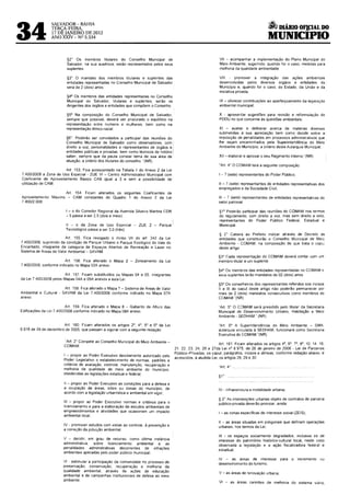 ~ DIÁRIO OFJ.CIAL DO
34
                 SALVADOR-BAHIA
                 TERÇA-FEIRA,
                 17 DÊ JANEIRO DE 2012
                 ANO XXIV- NU 5.534                                                                                                              MUNICIPIO

                         §2' Os membros titulares do Conselho Municipal de                                          VIl - acompanhar a implementação do Plano Municipal do
                         Salvador. na sua ausêncra, serão representados pelos seus                                  Meio Ambiente, sugerindo. quando for o caso. med1das para
                         suplentes                                                                                  melhoria da qualidade ambientada;

                         §3' O mandato dos membros titulares e suplentes das                                        VIII - promover a integração das ações ambienta•s
                         entrdades representadas no Conselho Munrc1pal de Salvador                                  desenvolvidas pelos d•versos órgãos e enhdades do
                         será de 2 (dois) anos.                                                                     MunicípiO e, quando for o caso, do Estado, da União e da
                                                                                                                    imciativa privada;
                         §4° Os membros das entidades representadas no Conselho
                         Munrcrpal de Salvador, titulares e suplentes. serão os                                     IX - oferecer contribuições ao aperfeiçoamento da leg•slação
                         dirigentes dos órgãos e entidades que compõem o Conselho.                                  ambiental municipal;

                         §5° Na composição do Conselho Municipal de Salvador,                                       X - apresentar sugestões para revisão e refonrnulação do
                         sempre que possível, deverá ser procurado o equilíbrio na                                  PDOU no que concerne ás questões ambientais;
                         representação entre homens e mulheres, bem como na
                         representação étnico-racial                                                                XI - avaliar e deliberar acerca de matérias diversas
                                                                                                                    submetidas à sua apreciação bem como decidir sobre a
                         §6' Poderão ser convidados a partic1par das reuniões do                                    imposição de penalidades em processos administrativos que
                         Conselho Municipal de Salvador como observadores, com                                      lhe SeJam encaminhados pela Superintendência do Me1o
                         direito a voz, personalidades e representantes de órgãos e ,                               Amb•ente do Mumcípio. a critério desta Autarquia Municipal;
                         entidades públicas e privadas. bem como técnicos de notório !
                         saber, sempre que da pauta constar tema de sua área de                                     XII -elaborar e aprovar o seu Regimento lnterno."(NR)
                         atuação, a critério dos titulares do conselho. "(NR)
                                                                                                                    "Art. 4° O COMAM terá a seguinte composição
                        Art 153. Fica acrescentado na Tabela 1 do Anexo 2 da Lei
7.40012008 a Zona de Uso Especial - ZUE VI - Centro Admrnistrativo Municipal com                                    I- 7 (sete) representantes do Poder Público;
Coeficiente de Aprovertamento Básico CAB igual a 3 e sem a possibilidade de
utilização de CAM.                                                                                                  11 - 7 (sete) representantes de entidades representativas dos
                                                                                                                    empregados e da Sociedade Civil;
                     Art. 154. Ficam alterados os seguintes Coeficrentes de
Aproveitamento Máximo - CAM constantes do Quadro 1 do Anexo 2 da Lei                                                111 - 7 (sete) representantes de entidades representativas do
7 40012 008                                                                                                         setor patronal

                         I - o do Corredor Reg1onal da Avenida Silveira Martins COR                                 § 1• Poderão participar das reuniões do COMAM nos termos
                         - 5 passa a ser 2,5 (dois e me1o).                                                         do regulamento. com dlfeito a voz, mas sem direito a voto,
                                                                                                                    representantes do Poder Público Federal, Estadual e
                         11 - o da Zona de Uso Especial - ZUE 2 - Parque :                                          Munic1pal.
                         Tecnológico passa a ser 3.0 (três).
                                                                                                                    § 2° Cabera ao Prefe1to indicar através de Decreto as
                        Art. 155. Fica revogado o inciso VIl do art. 242 da lei                                     entidades que constituirão o Conselho Municipal de Meio
740012008, suprimidO da condição de Parque Urbano o Parque Ecológico do Vale do                                     Ambiente - COMAM. na composrção de que trata o capu·,
Encantado, integrante da categoria de Espaços Abertos de Recreação e Lazer no                                       deste artigo
Sistema de Áreas de Valor Ambiental SAVAM.
                                                                                                                   §3° Cada representação do COMAM deverá contar com um
                        Art. 156. F1ca alterado o Mapa 2 - Zoneamento da Lei                                       membro t1tular e um suplente
7.40012008, conforme indicado no Mapa 02A anexo
                                                                                                                   §4° Os membros das entidades representadas no COMAM e
                         Art. 157. Ficam substituídos os Mapas 04 e 05 integrantes                                 seus suplentes terão mandatos de 02 (dois) anos.
da Lei 7.400/2008 pelos Mapas 04A e 05A anexos a esta Lei
                                                                                                                   §5° Os conselheiros dos representantes refendos nos incisos
                        Art. 158. Fica alterado o Mapa 7 -Sistema de Áreas de Valor                                11 e 111 do caput deste artrgo não poderão permanecer por
Ambiental e Cultural - SAVAM da Le1 7.400/2008 conforme indicado no Mapa 07 A                                      mais de 2 (dois) mandatos consecutivos como membros do
anexo.                                                                                                             COMAM."(NR)

                          Art. 159. Fica alterado o Mapa 8 - Gabarito de Altura das                                ·'Art 5° O COMAM sera presidido pelo titular da Secretana
Edificações da Lei 7.400/2008 conforme 1ndicado no Mapa 08A anexo                                                  Mun>c1pal de Desenvolvimento Urbano, Habitação e Meio
                                                                                                                   Ambiente - SEDHAM." (NR)

                       Art. 160 Ficam alterados os artigos z•. 4°, s• e 6° da Lei                                  "Art. 6" A Superintendência do Meio Ambrente - SMA,
6.916 de 29 de dezembro de 2005, que passam a vigorar com a seguinte redação·                                      autarquia vinculada à SEDHAM. funcionará como Secretaria
                                                                                                                   Executiva do COMAM "(NR)
                        "Art.zo
                              Compete ao Conselho Municipal do Meio Ambiente-
                                                                                                                    Art. 161. Ficam alterados os artigos 4°, 6". 7°, 9", 10. 14. 16,
                        COMAM
                                                                                         21. 22, 23, 24, 26 e 27da Lei n• 6 975. de 26 de janeiro de 2006- Lei de Parcenas
                                                                                         Publico-Privadas, os caput, paragrafos, incisos e alíneas, conforme redação aba1xo, e
                       I - propor ao Poder Execut1vo devidamente autorizado pelo
                                                                                         acrescidos, a aludida Lei, os artigos 28, 29 e 30
                       Poder Legislativo o estabelecimento de normas, padrões e
                       critérios de avaliação, controle, manutenção, recuperação e
                                                                                                                   "Art. 4"
                       melhoria da qualidade de meio ambiente do município.
                       obedecidas as legislações estadual e federal;
                                                                                                                   §1'
                        li - propor ao Poder Execut1vo as cond1ções para a defesa e
                        a ocupação de áreas. sitias ou zonas do município, de                                      IV infraestrutura e mobilidade urbana;
                        acordo com a legislação urbanística e ambiental em vigor;
                                                                                                                   § 2" As intervenções urbanas objeto de contratos de parceria
                       111 - propor ao Poder Executivo normas e critérios para o                                   público-privada deverão priorizar, ainda·
                       licenciamento e para a elaboração de estudos ambientais de
                       empreendrmentos e atividades que ocasionem um 1mpac1o                                       I- as zonas especificas de interesse social (ZEIS);
                       ambiental local;
                                                                                                                   11 - as áreas situadas em poligonais que definam operações
                       IV - promover estudos com vistas ao controle, á prevenção e                                 urbanas, nos termos da Le1.
                       a correção da poluição ambiental;
                                                                                                                   111 - os espaços socialmente degradados, inclus•ve os de
                       V - decidir, em grau de recurso, como últ1ma mstância                                       1nteresse do patrimônio histórico-cultural local, neste caso
                       administrativa. sobre licenciamento ambiental e as                                          observada a legislação e a ação fiscalizadora federal e
                       penalidades administrativas decorrentes de infrações                                        estadual,
                       ambientais aplicadas pelo poder publico municipal;
                                                                                                                   IV - as áreas de interesse            para   o incremento     ou
                       VI estimular a participação da comunidade no processo de
                                                                                                                   desenvolvimento do turismo;
                       preservação, conservação, recuperação e melhoria da
                       qualidade ambiental. através de ações de educação
                                                                                                                    V- as áreas de renovação urbana;
                       amb1ental e de campanhas institucionais de defesa ao me•o
                       ambiente;
                                                                                                                    VI - as áreas carentes de melhoria do sistema v1ário.
 