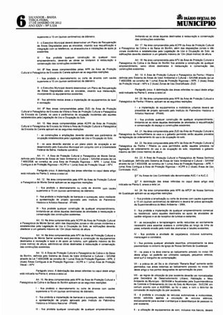 6
6
        SALVADOR- BAHIA
        TERCA-FEIRA,                                                                                                                                      DIÁRIO OF!CIAL DO
        17 O!;; JANEIRO DE2012
        ANO XXIV- Nll 5.534                                                                                                                         MUNICIPIO
                superiores a 15 em (quinze centímetros) de diâmetro;                                          limitando-se as obras àquelas destinadas â restauração e conservação
                                                                                                              das construções existentes.
                11 · o Executivo Municipal deverá desenvolver um Plano de Recuperação
                de Áreas Degradadas para as encostas. visando sua requalificação e                           Art 17. Na área compreendida pela ACPR da Área de Proteção Cultural
                integração com os teleféricos, os atracadouros e instalações de apoio já       e Paisagística da Colina e da Baixa do Bonfim, além das disposições zonais e não
                existentes;                                                                    zonais incidentes e estabelecidas pela Legislação de Uso e Ocupação do Solo, as
                                                                                               edificações deverão obedecer a um gabarito máximo de 12m (doze metros) de altura.
                111    fica proibida qualquer construção de qualquer novo
                empreendimento, devendo as obras se limitarem à restauração e                                Art. 18. Na área compreendida pela APV da Área de Proteção Cultural e
                conservação das construções existentes.                                        Paisagística da Colina e da Baixa do Bonfim fica proibida a construção de qualquer
                                                                                               empreendimento, salvo obras destinadas à restauração e conservação das
                Art. 8° Nas áreas compreendidas pelas APR da Área de Proteção                  construções existentes.
 Cultural e Paisagística da Encosta do Canela aplicam-se as seguintes restrições:                                                                                                            1


                                                                                                              Art. 19. A ~rea de Proteção Cuttural e Paisagística da Penha 1 Ribeira
                I - fica proibido o desmatamento ou corte de árvores com caules                definida pelo Sistema de Areas de Valor Ambiental e Cultural- SAVAM através da Lei
                superiores a 15 em (quinze centímetros) de diâmetro;                           7.400/2008, se constitui de 1 (uma) Área de Proteção Rigorosa- APR, 2 (duas) Áreas
                                                                                               de Proteção Visual- APV e 2 (duas) Zonas de Uso Diversificado -ZUD.
                11 - o. Executivo Municipal deverá desenvolver um Plano de Recuperação
                de Areas Degradadas para as encostas, visando sua restauração,                          Parágrafo único. A delimitação das áreas referidas no caput deste artigo
                incorporando os equipamentos existentes;                               I está indicada na Planta 5, anexa a esta Lei.
                111 - fica admitida nestas áreas a implantação de equipamentos de lazer                       Art. 20. Na área compreendida pela APR da Área de Proteção Cultural e
                e recreação.                                                                   Paisagística da Penha I Ribeira, aplicam-se as seguintes restrições:

                Art. 9° Nas áreas compreendidas pelas ZUD da Área de Proteção                                I - a implantação de equipamentos e mobiliários urbanos deverá ser
 Cultural e Paisagística da Encosta da Vitória e Área de Proteção CuHural e Paisagística                     precedida de projeto aprovado pelo Instituto do Patrimônio Histórico e
 da Encosta do Canela, os usos e parâmetros de ocupação incidentes são aqueles                               Artístico Nacionai-IPHAN;
 estabelecidos pela Legislação de Uso e Ocupação do Solo
                                                                                                             11 - fica proibida qualquer construção de qualquer empreendimento,.!
                Art. 10. Nas áreas compreendidas pelas ACPR da Área de Proteção!                             limitando-se as obras àquelas destinadas ás atividades á requalificação 1
 Cultural e Paisagística da Encosta da Vitória e Área de Proteção Cultural e Paisagística                    e conservação do espaço e construções existentes.
 da Encosta do Canela aplicam-se as seguintes restrições:
                                                                                                              Art. 21. Na área compreendida pela ZUD da Área de Proteção Cultural e
                I - as construções e ampliações deverão atender aos parâmetros de              Paisagística da Penha/Ribeira os usos e o gabarito permitido serão aqueles previstos
                ocupação estabelecidos pela Legislação de Uso e Ocupação do Solo;              na legislação de ordenamento do uso e da ocupação do solo.

               11 - os usos deverão atender a um plano piloto de ocupação a ser                              Art. 22. Na área compreendida pela APV da Área de Proteção Cultural e
               desenvolvido pelo Executivo Municipal em conjunto com a Universidade            Paisagística da Penha I Ribeira os usos permitidos serão aqueles previstos na
               Federal da Bahia, mediante convênio.                                            legislação de ordenamento do uso e da ocupação do solo, respeitado o gabarito
                                                                                               máximo de 09m (nove metros) de aHura.
      .        Art. 11. A Área de Proteção Cultural e Paisagística de Monte Serra!,
 defimda pelo S1stema de Áreas de Valor Ambiental e Cultural- SAVAM através da Lei                             Art. 23. A Área de Proteção Cultural e Paisagística de Nossa Senhora     ·1



 7.400/2008, se constitui de uma Área de Proteção Rigorosa- APR, 1 (uma) Área                  de Guadalupe, definida pelo Sistema de Áreas de Valor Ambiental e CuHural- SAVAM
 Contígua á de Proteção Rigorosa- ACPR e 1 (uma) Área de Proteção Visual- APV.                 através. da Lei 7.400/200~, se constitui de 1 (uma) Área de Proteção Rigorosa- APR, 1
                                                                                               (uma) Area Contígua á Area de Proteção Rigorosa - ACPR e 2 (duas) Áreas de Uso 1
      _ .       Parágrafo único. A delim~ação das áreas referidas no caput deste artigo        Controlado -AUC.                                                                      i
                                                                                                                                                                                     I
 está 1nd1cada na Planta 3, anexa a esta Lei.
                                                                                                             §1" As Áreas de Uso Controlado são denominadas AUC-1 e AUC-2.
               Art. 12. Na área compreendida pela APR da Área de Proteção Cultural
e Paisagística de Monte Serra! aplicam-se as seguintes restrições:                                           §2" A delimitação das áreas referidas no caput deste artigo está
                                                                                               indicada na Planta 6, anexa a esta Lei.                                        '
               I - fica proibido o desmatamento ou corte de árvores com caules
               superiores a 15 em (quinze centímetros) de diâmetro;                                         Art. 24. Na área compreendida pela APR da APCP de Nossa Senhora
                                                                                               de Guadalupe aplicam-se as seguintes restrições:
               11 - fica proibida a implantação de barracas e quiosques, salvo mediante
               a apresentação de projeto aprovado pelo Instituto do Patrimônio                              I - fica proibida a erradicação ou corte de árvores com caules superiores
               Histórico e Artístico Nacional - IPHAN;                                                      a 15 em (quinze centímetros) de diãmetro e devera ter prévia aprovação
                                                                                                            da Superintendência do Meio Ambiente - SMA;
               111 - fica proibida qualquer construção de qualquer empreendimento,
               limitando-se as obras àquelas destinadas às atividades á restauração e                       11 - fica proibida a implantação de qualquer empreendimento comercial
               conservação das construções existentes.                                                      ou residencial, salvo aqueles destinados ao apoio de atividades de
                                                                                                            caráter religioso e os de receptivo de turistas e visitantes;
               Art. 13. Na área compreendida pela ACPR da Área de Proteção Cultural
e Paisagística de Monte Serra!, além das disposições zonais e não zonais incidentes e                       111 - as escavações e terraplanagens serão reduzidas ao estritamente
estabelecidas pela Legislação de Uso e Ocupação do Solo, as edificações deverão                             necessário para assentar acessos e contenções ao longo da linha de
obedecer a um gabarito máximo de 12m (doze metros) de aHura.                                                praia, evitando erosão pela maré das alvenarias e taludes existentes;

   .   . .    Art. 14. Na área compreendida pela APV da Área de Proteção CuHural e                          IV - fica proibida a atividade de caça/pesca, inclusive submarina,
Pa•sag•st1ca de Monte Serra! somente será permitida a construção de equipamentos                            mariscagem e correlatos;
destinados â recreação e lazer e de apoio ao turismo, com gabarito máximo de 9m
(nove metros) de altura, admitindo-se obras destinadas á restauração e conservação                          V - fica proibida qualquer atividade esportiva, principalmente na ârea
das construções existentes.                                                                                 pavimentada no entorno da Igreja de Nossa Senhora de Guadalupe;

                Art. 15. A Área de Proteção CuHural e Paisagística da Colina e da Baixa                     VI - na praia e na área interna ao balizamento previsto no inciso XIII
do Bonfim, definida pelo Sistema de Areas de Valor Ambiental e Cultural- SAVAM                              deste artigo, só poderão ser utilizados caiaques, pequenos veleiros,
através .da Lei 7.400/2008, se constitui de 1 (uma) Área de Proteção Rigorosa- APR, 2                       wind surt e mergulho de contemplação;
(duas) Areas Contíguas à de Proteção Rigorosa - ACPR e 1 (uma) Área de Proteção
Visual - APV.                                                                                               VIl - a prática de Jet Ski e do chamado "Banana Boa!" somente serão
                                                                                                            permitidos nas áreas externas ao balizamento previsto no inciso XIII
   . . _       Parâgrafo único. A delimitação das áreas referidas no caput deste artigo                     deste artigo e nos pontos designados de aproximação da praia;
esta 1nd1cada na Planta 4, anexa a esta Lei.
                                                                                                            VIII - as regras de utilização do píer existente deverão ser normatizadas
               Art. 16. Na área compreendida pela APR da Área de Proteção Cultural e      !.                pela Secretária de Desenvolvimento Urbano, Habitação e Meio
                                                                                                            Ambiente do Município - SEDHAM e fiscalizadas pela Superintendência
Paisagística da Colina e da Baixa do Bonfim aplicam-se as seguintes restrições:           I
                                                                                                            de Controle e Ordenamento do Uso do Solo do Município - SUCOM, em
              I - fica proibido o desmatamento ou corte de árvores com caules                               comum acordo com a AGERBA, se for o caso, e com o detentor da
              superiores a 15 em (quinze centímetros) de diâmetro;                                          concessão de exploração do pier existente;

                                                                                                            IX - é proibida a circulação de veículos automotores e motocicletas
              11 - fica proibida a implantação de barracas e quiosques, salvo mediante                      sendo admitida apenas a circulação de veículos elétricos'
              a apresentação de projeto aprovado pelo Instituto do Patrimônio                               exclusivamente para auxiliar o embarque e desembarque de pessoas n~
              Histórico e Artístico Nacional - IPHAN;                                                       píer existente;

              111 - fica proibida qualquer construção de qualquer empreendimento,                           X - a utilização de equipamentos de som, inclusive nos barcos, deverá
 