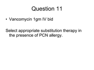 Question 11 Vancomycin 1gm IV bid Select appropriate substitution therapy in the presence of PCN allergy. 
