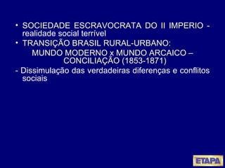 SOCIEDADE ESCRAVOCRATA DO II IMPERIO  - realidade social terrível TRANSIÇÃO BRASIL RURAL-URBANO:  MUNDO MODERNO x MUNDO ARCAICO – CONCILIAÇÃO (1853-1871)   - Dissimulação das verdadeiras diferenças e conflitos sociais  