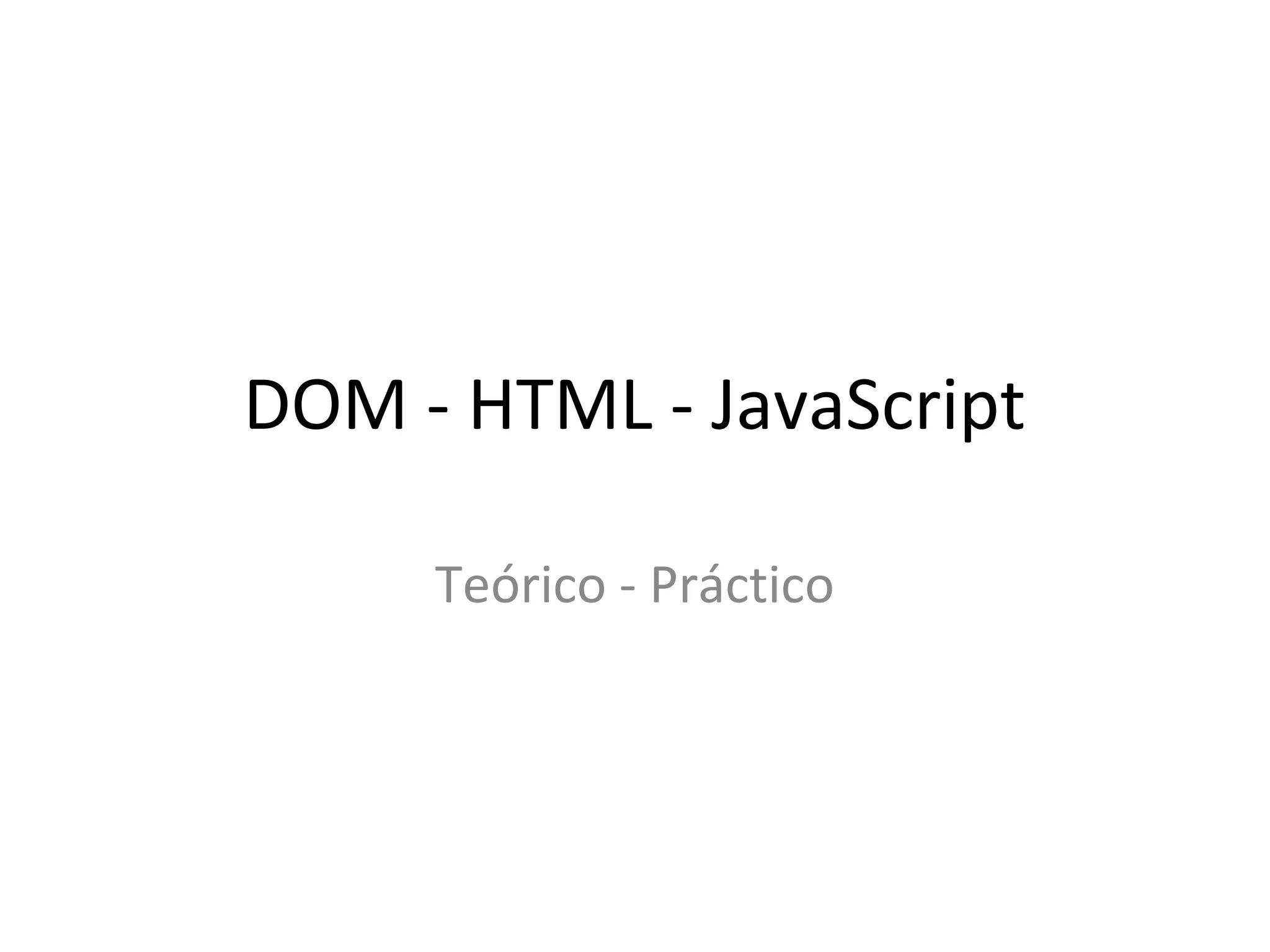 DOM - HTML - JavaScript 
Teórico - Práctico 
 