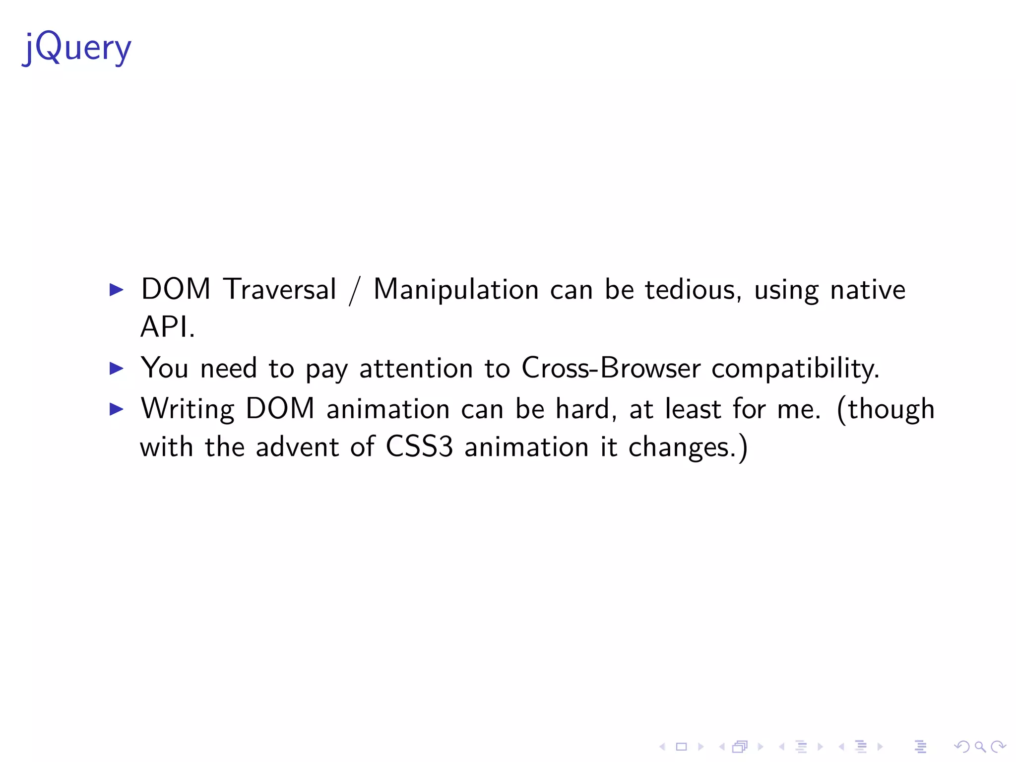 jQuery
DOM Traversal / Manipulation can be tedious, using native
API.
You need to pay attention to Cross-Browser compatibility.
Writing DOM animation can be hard, at least for me. (though
with the advent of CSS3 animation it changes.)
 
