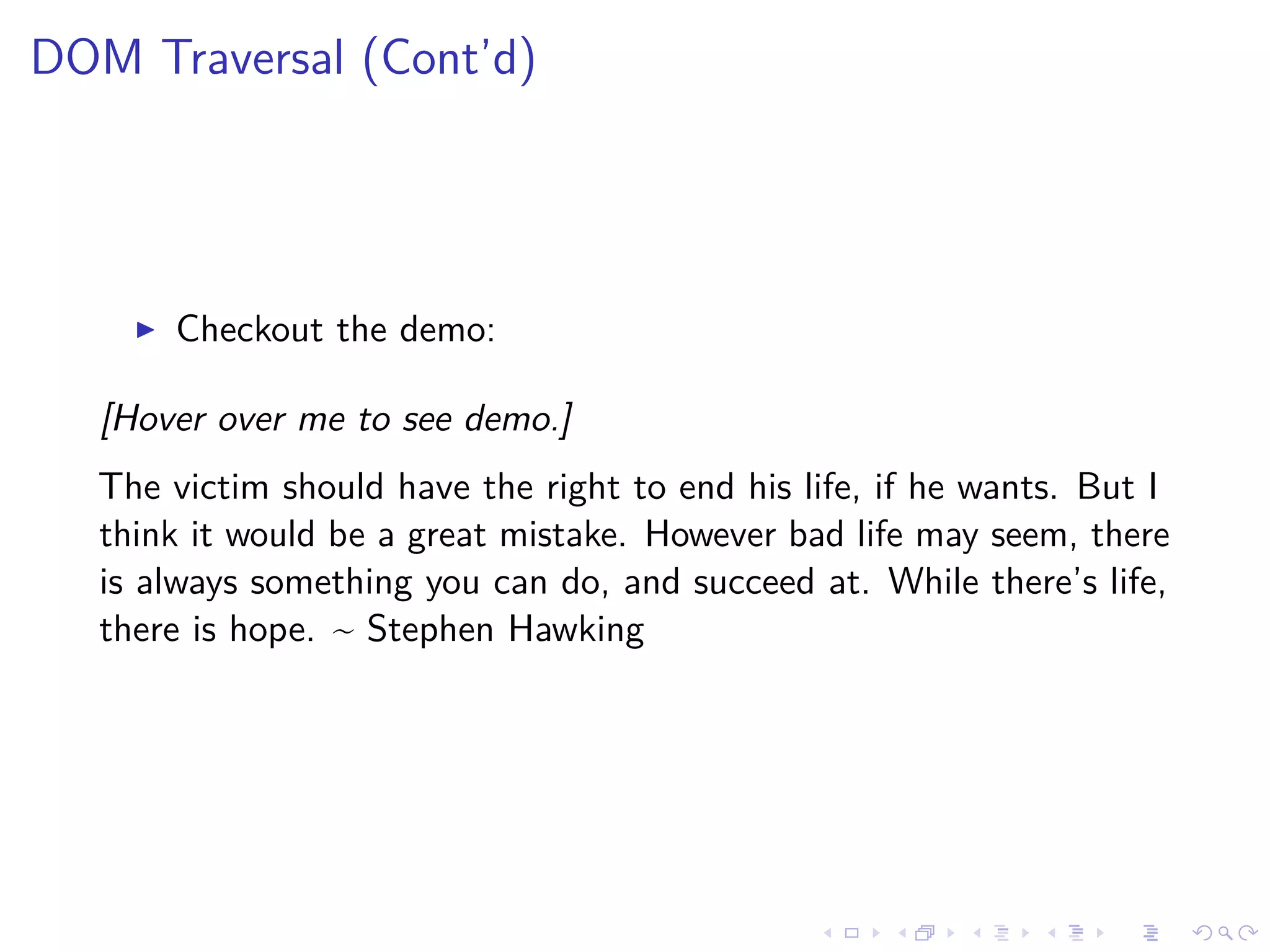 DOM Traversal (Cont’d)
Checkout the demo:
[Hover over me to see demo.]
The victim should have the right to end his life, if he wants. But I
think it would be a great mistake. However bad life may seem, there
is always something you can do, and succeed at. While there’s life,
there is hope. ~ Stephen Hawking
 
