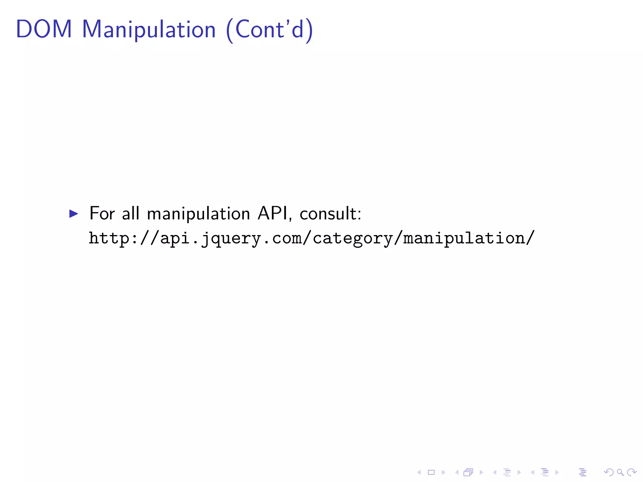 DOM Manipulation (Cont’d)
For all manipulation API, consult:
http://api.jquery.com/category/manipulation/
 