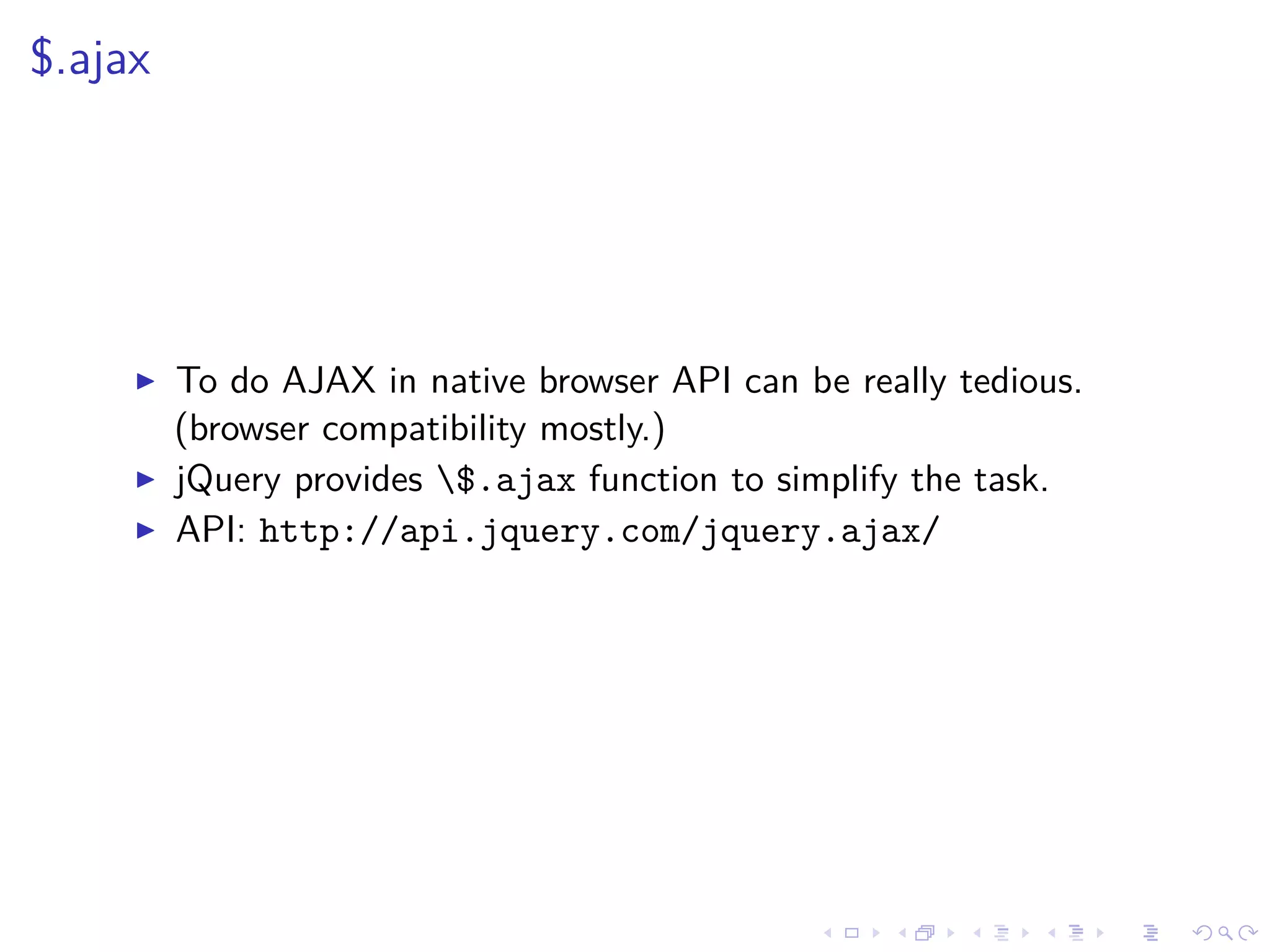$.ajax
To do AJAX in native browser API can be really tedious.
(browser compatibility mostly.)
jQuery provides $.ajax function to simplify the task.
API: http://api.jquery.com/jquery.ajax/
 