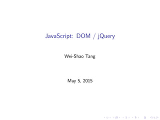 JavaScript: DOM / jQuery
Wei-Shao Tang
May 5, 2015
 