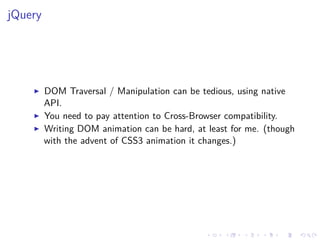 jQuery
DOM Traversal / Manipulation can be tedious, using native
API.
You need to pay attention to Cross-Browser compatibility.
Writing DOM animation can be hard, at least for me. (though
with the advent of CSS3 animation it changes.)
 