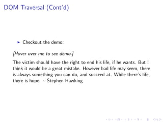 DOM Traversal (Cont’d)
Checkout the demo:
[Hover over me to see demo.]
The victim should have the right to end his life, if he wants. But I
think it would be a great mistake. However bad life may seem, there
is always something you can do, and succeed at. While there’s life,
there is hope. ~ Stephen Hawking
 