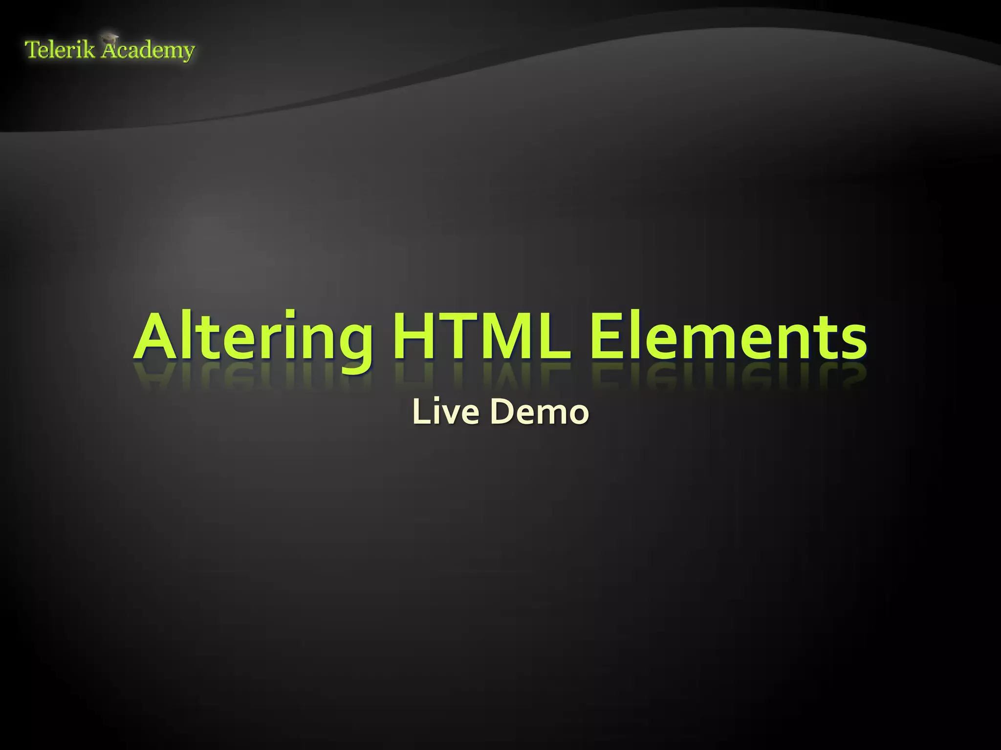 курсове и уроци по програмиране, уеб дизайн – безплатно     BG Coder - онлайн състезателна система - online judge
          курсове и уроци по програмиране – Телерик академия    форум програмиране, форум уеб дизайн
               уроци по програмиране и уеб дизайн за ученици    ASP.NET курс - уеб програмиране, бази данни, C#, .NET, ASP.NET
           програмиране за деца – безплатни курсове и уроци     ASP.NET MVC курс – HTML, SQL, C#, .NET, ASP.NET MVC
                безплатен SEO курс - оптимизация за търсачки     алго академия – състезателно програмиране, състезания
курсове и уроци по програмиране, книги – безплатно от Наков     курс мобилни приложения с iPhone, Android, WP7, PhoneGap
       уроци по уеб дизайн, HTML, CSS, JavaScript, Photoshop    Дончо Минков - сайт за програмиране
       free C# book, безплатна книга C#, книга Java, книга C#   Николай Костов - блог за програмиране
                    безплатен курс "Качествен програмен код"
       безплатен курс "Разработка на софтуер в cloud среда"     C# курс, програмиране, безплатно




                                                                         Altering HTML Elements
                                                                                                                                 Live Demo
 