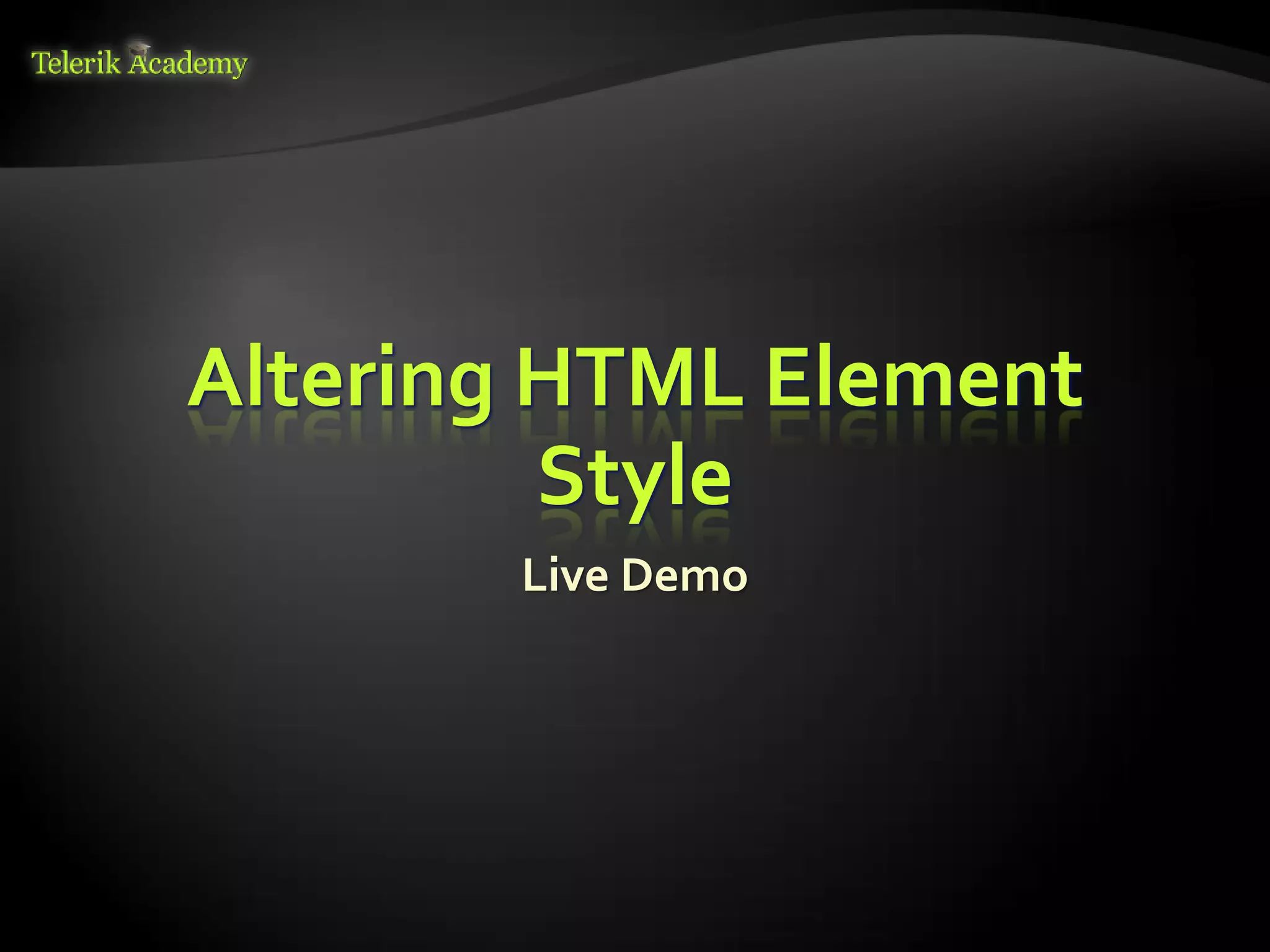 курсове и уроци по програмиране, уеб дизайн – безплатно     BG Coder - онлайн състезателна система - online judge
          курсове и уроци по програмиране – Телерик академия    форум програмиране, форум уеб дизайн
               уроци по програмиране и уеб дизайн за ученици    ASP.NET курс - уеб програмиране, бази данни, C#, .NET, ASP.NET
           програмиране за деца – безплатни курсове и уроци     ASP.NET MVC курс – HTML, SQL, C#, .NET, ASP.NET MVC
                безплатен SEO курс - оптимизация за търсачки     алго академия – състезателно програмиране, състезания
курсове и уроци по програмиране, книги – безплатно от Наков     курс мобилни приложения с iPhone, Android, WP7, PhoneGap
       уроци по уеб дизайн, HTML, CSS, JavaScript, Photoshop    Дончо Минков - сайт за програмиране
       free C# book, безплатна книга C#, книга Java, книга C#   Николай Костов - блог за програмиране
                    безплатен курс "Качествен програмен код"
       безплатен курс "Разработка на софтуер в cloud среда"     C# курс, програмиране, безплатно




                                                                                    Altering HTML Element
                                                                                             Style
                                                                                                                                 Live Demo
 