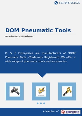 +91-8447561575

DOM Pneumatic Tools
www.dompneumatictools.com

D. S. P Enterprises are manufacturers of "DOM"
Pneumatic Tools. (Trademark Registered). We oﬀer a
wide range of pneumatic tools and accessories.

A Member of

 