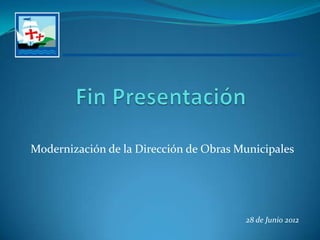 Modernización de la Dirección de Obras Municipales




                                        28 de Junio 2012
 