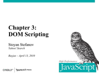 Chapter 3:  DOM Scripting Stoyan Stefanov Yahoo! Search Bayjax – April 13, 2010 