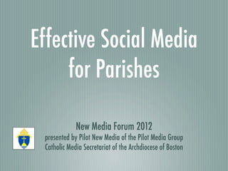 Effective Social Media
     for Parishes

             New Media Forum 2012
 presented by Pilot New Media of the Pilot Media Group
 Catholic Media Secretariat of the Archdiocese of Boston
 
