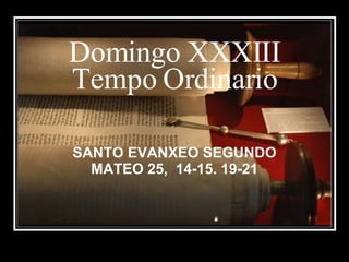 Domingo XXXIII Tempo Ordinario SANTO EVANXEO SEGUNDO MATEO 25,  14-15. 19-21 