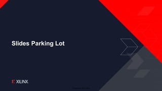 © Copyright 2019 Xilinx
Slides Parking Lot
 