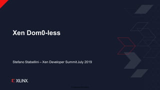 © Copyright 2019 Xilinx
Stefano Stabellini – Xen Developer Summit July 2019
Xen Dom0-less
 