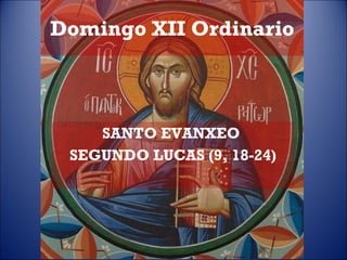 Domingo XII Ordinario SANTO EVANXEO  SEGUNDO LUCAS (9, 18-24) 