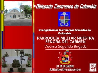 PARROQUIA MILITAR NUESTRA
SEÑORA DEL CARMEN
Décima Segunda Brigada
 