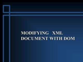 MODIFYING XML
DOCUMENT WITH DOM
 