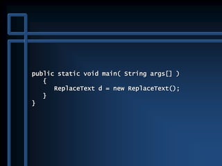public static void main( String args[] )
{
ReplaceText d = new ReplaceText();
}
}
 