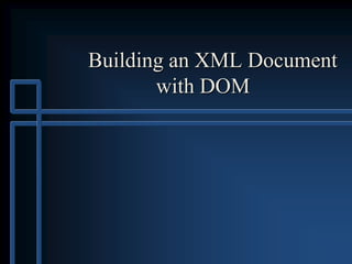 Building an XML Document
with DOM
 