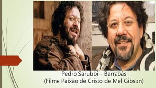Pedro Sarubbi – Barrabás
(Filme Paixão de Cristo de Mel Gibson)