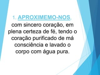 1. APROXIMEMO-NOS,

com sincero coração, em
plena certeza de fé, tendo o
coração purificado de má
consciência e lavado o
corpo com água pura.

 