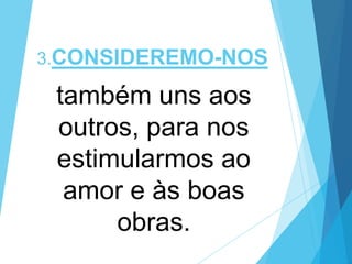 3.CONSIDEREMO-NOS

também uns aos
outros, para nos
estimularmos ao
amor e às boas
obras.

 