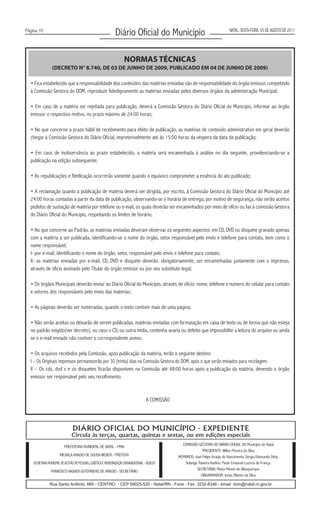 Página 10
                                                                 Diário Oficial do Município                                          NATAL, SEXTA-FEIRA, 05 DE AGOSTO DE 2011




                                                                       NORMAS TÉCNICAS
                 (DECRETO N° 8.740, DE 03 DE JUNHO DE 2009, PUBLICADO EM 04 DE JUNHO DE 2009)

  • Fica estabelecido que a responsabilidade dos conteúdos das matérias enviadas são de responsabilidade do órgão emissor, competindo
  à Comissão Gestora do DOM, reproduzir fidedignamente as matérias enviadas pelos diversos órgãos da administração Municipal;

  • Em caso de a matéria ser rejeitada para publicação, deverá a Comissão Gestora do Diário Oficial do Município, informar ao órgão
  emissor o respectivo motivo, no prazo máximo de 24:00 horas;

  • No que concerne a prazo hábil de recebimento para efeito de publicação, as matérias de conteúdo administrativo em geral deverão
  chegar à Comissão Gestora do Diário Oficial, impreterivelmente até às 15:00 horas da véspera da data da publicação;

  • Em caso de inobservância ao prazo estabelecido, a matéria será encaminhada à análise no dia seguinte, providenciando-se a
  publicação na edição subsequente;

  • As republicações e Retificação ocorrerão somente quando o equívoco comprometer a essência do ato publicado;

  • A reclamação quanto a publicação de matéria deverá ser dirigida, por escrito, à Comissão Gestora do Diário Oficial do Município até
  24:00 horas contadas a partir da data de publicação, observando-se o horário de entrega; por motivo de segurança, não serão aceitos
  pedidos de sustação de matéria por telefone ou e-mail, os quais deverão ser encaminhados por meio de ofício ou fax à comissão Gestora
  do Diário Oficial do Município, respeitando os limites de horário;

  • No que concerne ao Padrão, as matérias enviadas deveram observar os seguintes aspectos: em CD, DVD ou disquete gravado apenas
  com a matéria a ser publicada, identificando-se o nome do órgão, setor responsável pelo envio e telefone para contato, bem como o
  nome responsável;
  I- por e-mail, identificando o nome do órgão, setor, responsável pelo envio e telefone para contato;
  II- as matérias enviadas por e-mail, CD, DVD e disquete deverão, obrigatoriamente, ser encaminhadas juntamente com o impresso,
  através de oficio assinado pelo Titular do órgão emissor ou por seu substituto legal;

  • Os órgãos Municipais deverão enviar ao Diário Oficial do Município, através de oficio: nome, telefone e numero do celular para contato
  e setores dos responsáveis pelo envio das matérias;

  • As páginas deverão ser numeradas, quando o texto contiver mais de uma página;

  • Não serão aceitas ou deixarão de serem publicadas, matérias enviadas com formatação em caixa de texto ou de forma que não esteja
  no padrão exigido(ver decreto), ou caso o CD, ou outra mídia, contenha avaria ou defeito que impossibilite a leitura do arquivo ou ainda
  se o e-mail enviado não contiver o correspondente anexo;

  • Os arquivos recebidos pela Comissão, após publicação da matéria, terão o seguinte destino:
  I – Os Originais impressos permanecerão por 30 (trinta) dias na Comissão Gestora do DOM, após o que serão enviados para reciclagem;
  II – Os cds, dvd´s e os disquetes ficarão disponíveis na Comissão até 48:00 horas após a publicação da matéria, devendo o órgão
  emissor ser responsável pelo seu recolhimento.



                                                                                        A COMISSÃO




                                 DIÁRIO OFICIAL DO MUNICÍPIO - EXPEDIENTE
                                Circula às terças, quartas, quintas e sextas, ou em edições especiais
                                                                                                       COMISSÃO GESTORA DO DIÁRIO OFICIAL DO Município de Natal
                           PREFEITURA MUNICIPAL DE NATAL - PMN
                                                                                                                   PRESIDENTE: Wilton Pereira da Silva
                       MICARLA ARAÚJO DE SOUSA WEBER - PREFEITA                                      MEMBROS: José Felipe Araújo do Nascimento, Sérgio Raimundo Diniz,
    SECRETARIA MUNICIPAL DE GESTÃO DE PESSOAS, LOGÍSTICA E MODERNIZAÇÃO ORGANIZACIONAL - SEGELM         Solange Teixeira Avelino, Paulo Emanuel Lucena de França.
                                                                                                                SECRETÁRIA: Maria Miriam de Albuquerque
                FRANCISCO VAGNER GUTEMBERG DE ARAÚJO - SECRETÁRIO
                                                                                                                  DIAGRAMADOR: Jonas Ribeiro da Silva

                Rua Santo Antônio, 665 - CENTRO - CEP 59025-520 - Natal/RN - Fone - Fax: 3232-8346 - email: dom@natal.rn.gov.br
 