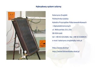 Hybrydowy system solarny


               Katarzyna Znajdek
               Politechnika Łódzka
               Katedra Przyrządów Półprzewodnikowych
               i Optoelektronicznych
               ul. Wólczańska 211.216
               90-924 Łódź
               tel: +48 42 6312681, fax: +48 42 6368024
               e-mail: katarzyna.znajdek@p.lodz.pl


               http://www.dsod.pl
               http://www.fotowoltaika.dsod.pl
 