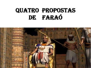QUATRO PROPOSTAS
DE FARAÓ
 