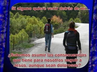 Si alguno quiere venir detrás de mí… ¿Sabemos asumir las consecuencias que tiene para nosotros seguir a Jesús, aunque sean dolorosas?