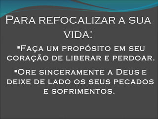 Faça um propósito em seu coração de liberar e perdoar.   Ore sinceramente a Deus   e   deixe de lado os seus pecados e sofrimentos.   