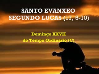 SANTO EVANXEO  SEGUNDO LUCAS ( 17, 5-10) Domingo XXVII do Tempo Ordinario (C) 