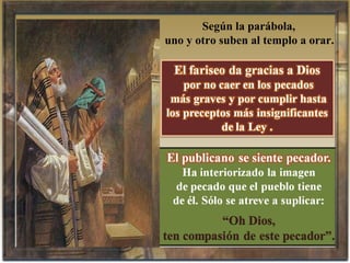 Según la parábola,  uno y otro suben al templo a orar. 