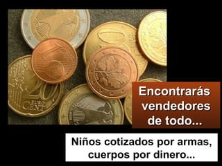 Niños cotizados por armas, cuerpos por dinero... Encontrarás  vendedores de todo...   