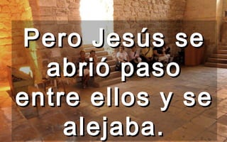Pero Jesús sePero Jesús se
abrió pasoabrió paso
entre ellos y seentre ellos y se
alejaba.alejaba.
 