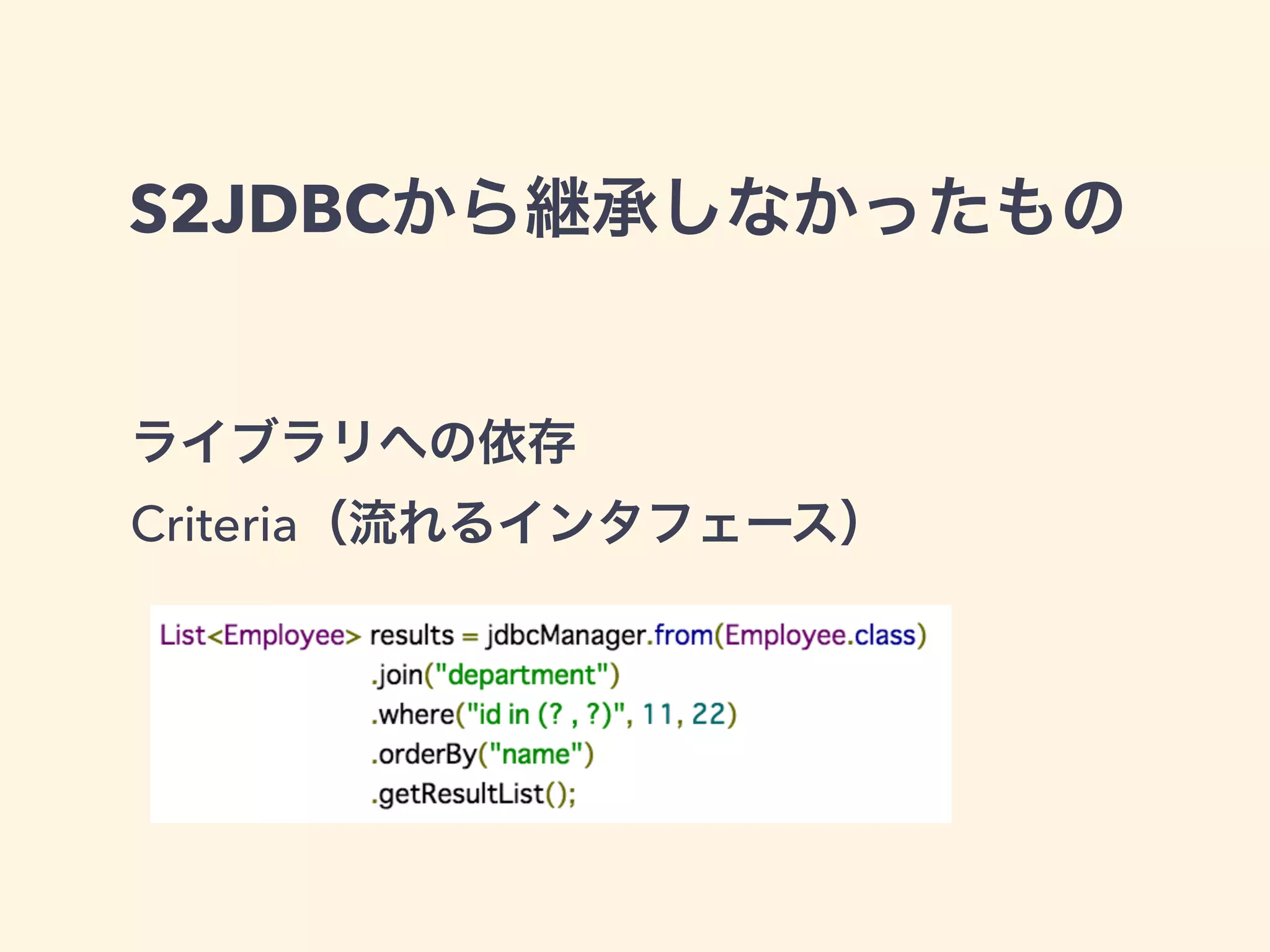 S2JDBCから継承しなかったもの 
ライブラリへの依存 
Criteria（流れるインタフェース） 
 