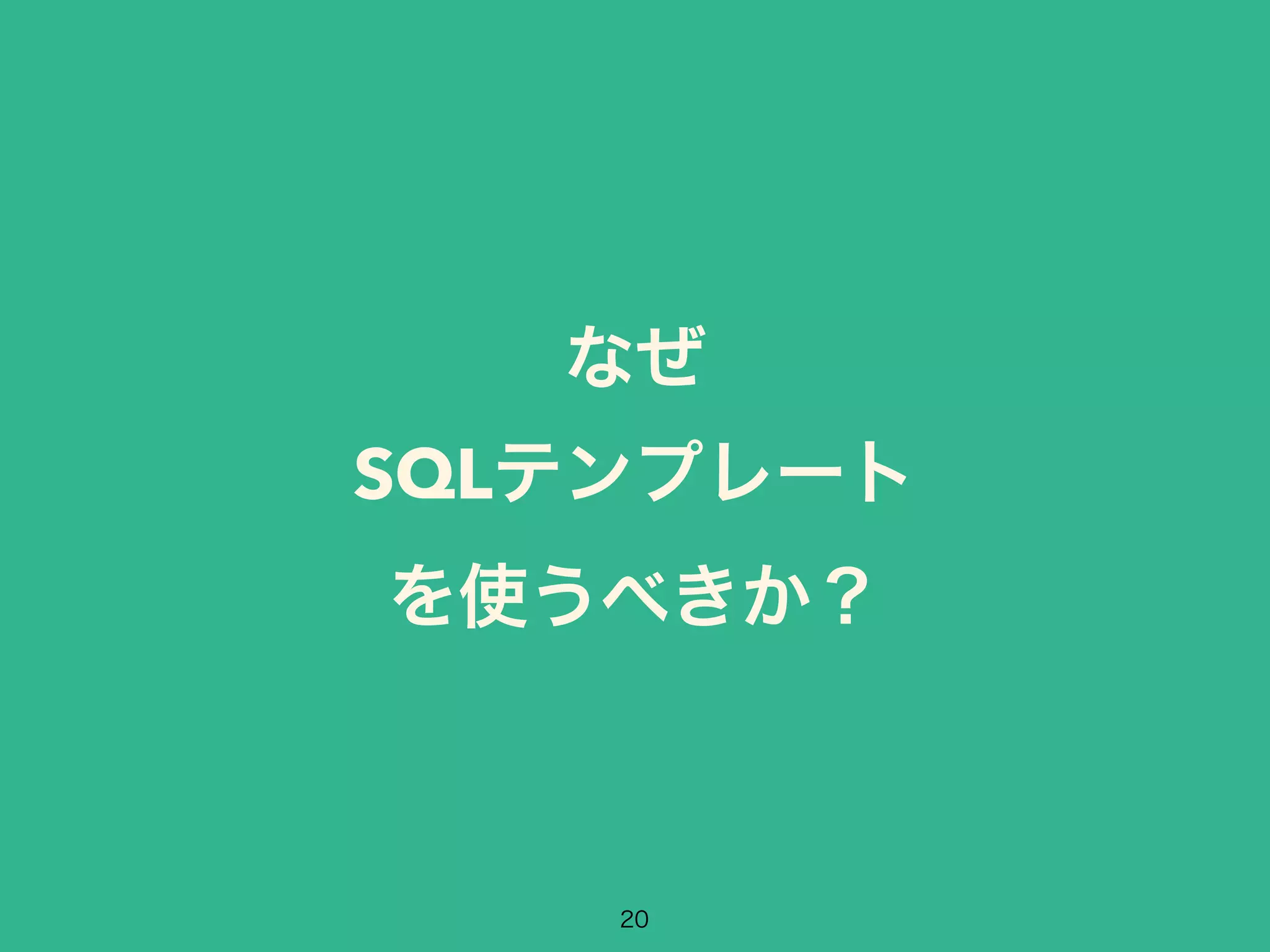 なぜ 
SQLテンプレート 
を使うべきか？ 
20 
 