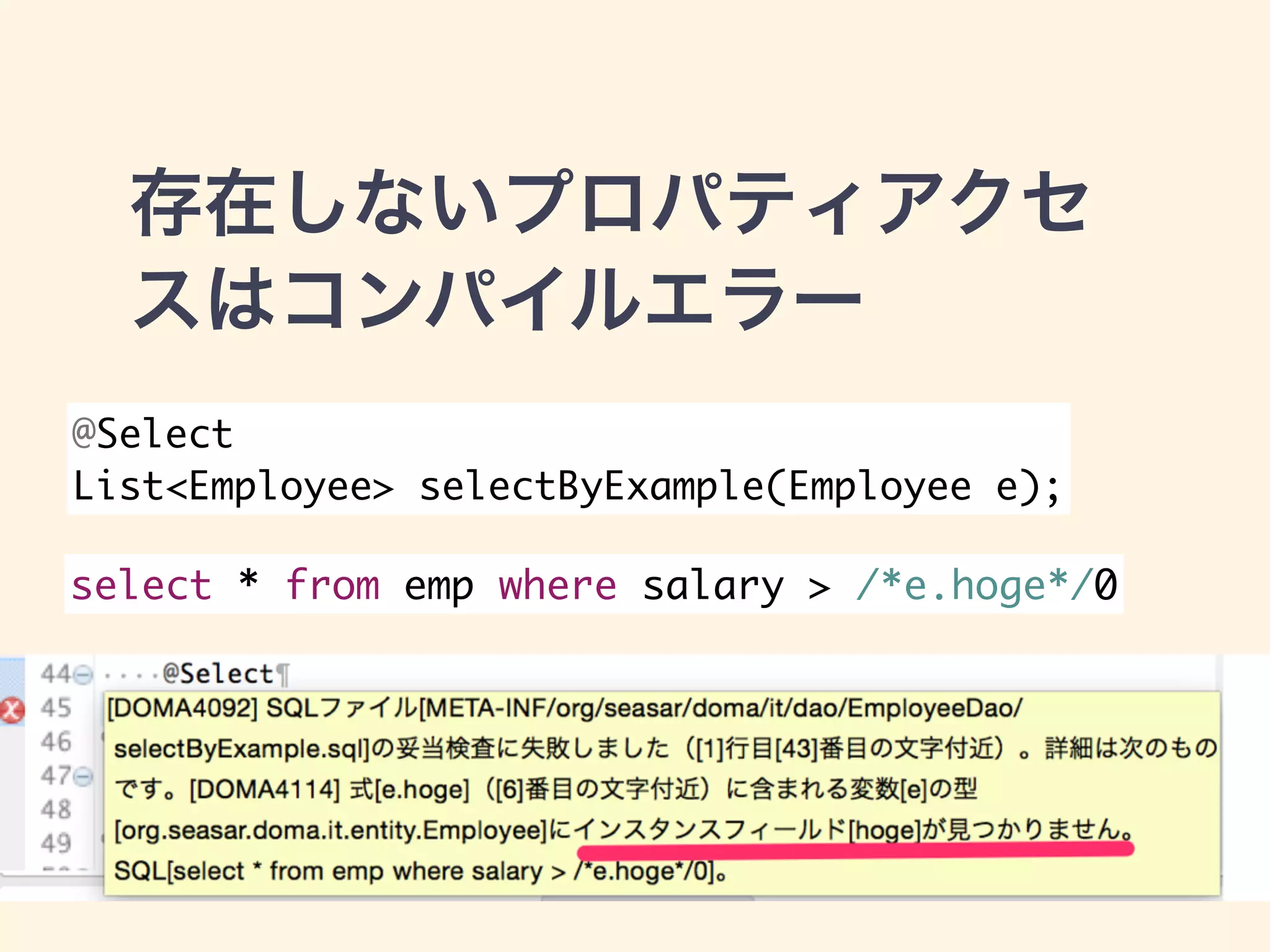 存在しないプロパティアクセ 
スはコンパイルエラー 
@Select 
List<Employee> selectByExample(Employee e); 
select * from emp where salary > /*e.hoge*/0 
 