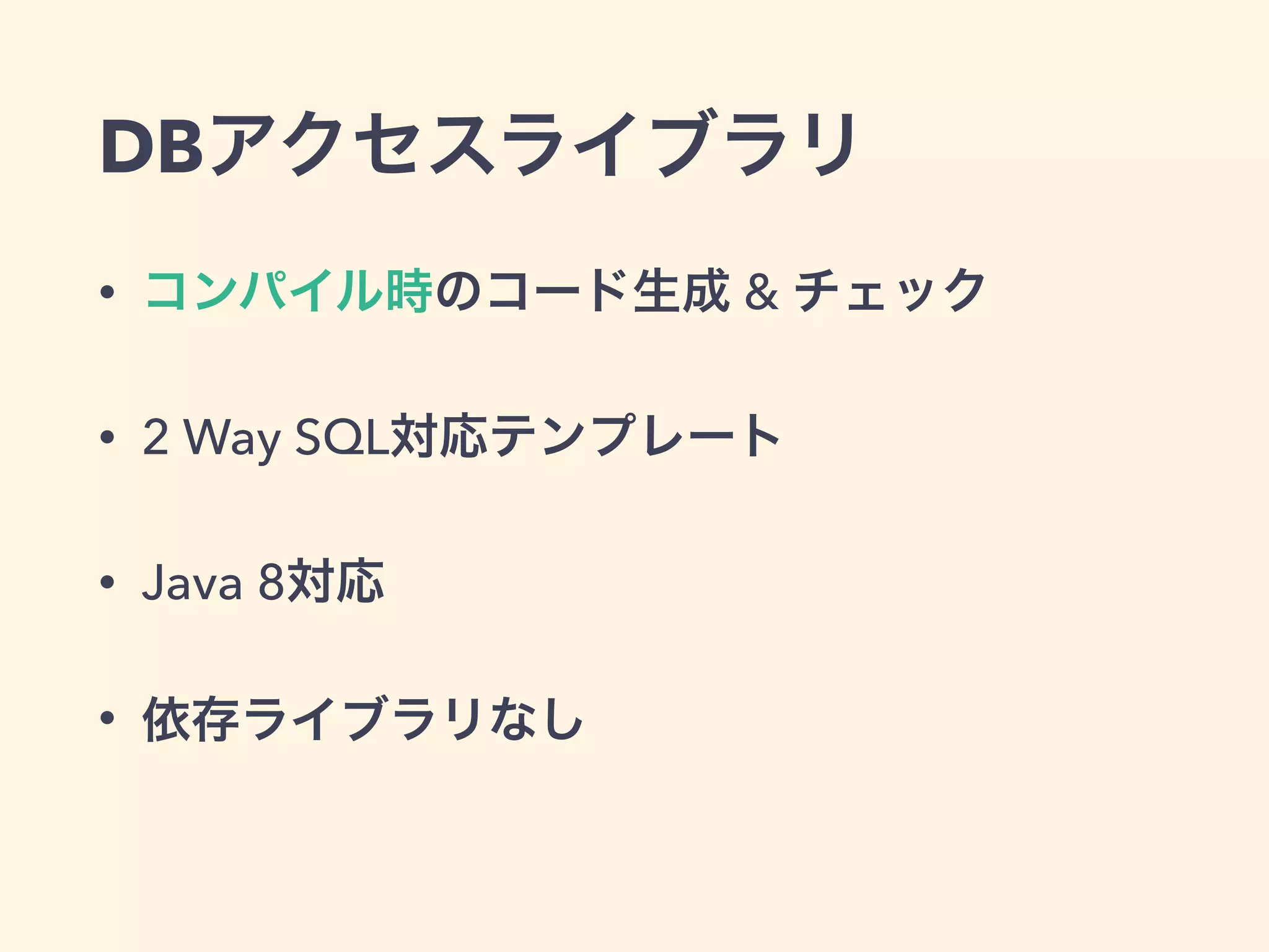 DBアクセスライブラリ 
• コンパイル時のコード生成 & チェック 
• 2 Way SQL対応テンプレート 
• Java 8対応 
• 依存ライブラリなし 
 